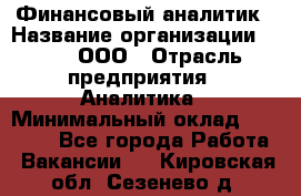 Финансовый аналитик › Название организации ­ Btt, ООО › Отрасль предприятия ­ Аналитика › Минимальный оклад ­ 17 500 - Все города Работа » Вакансии   . Кировская обл.,Сезенево д.